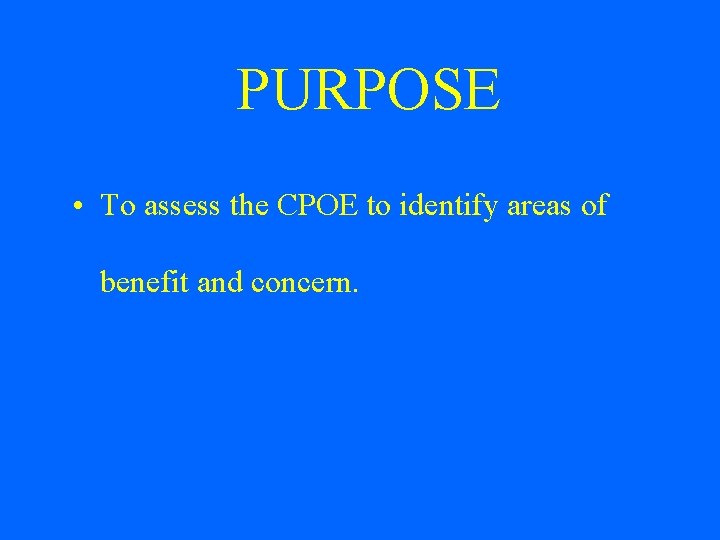 PURPOSE • To assess the CPOE to identify areas of benefit and concern. 