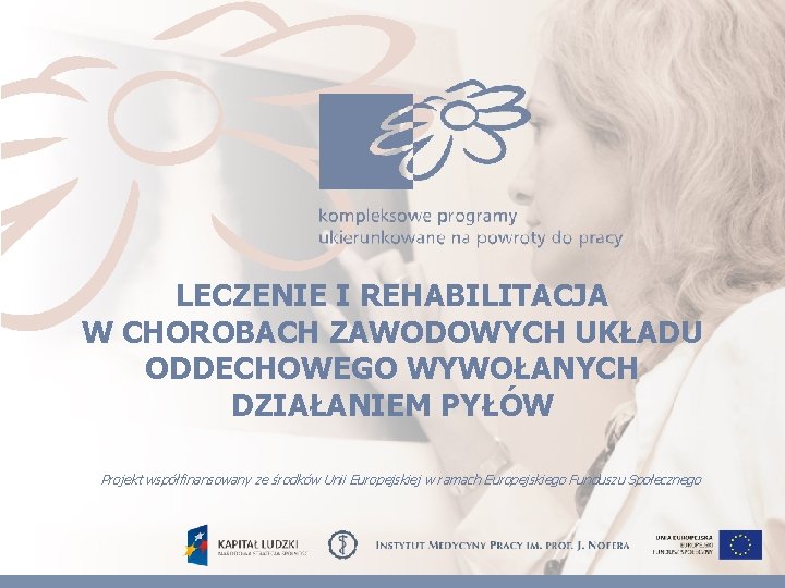 LECZENIE I REHABILITACJA W CHOROBACH ZAWODOWYCH UKŁADU ODDECHOWEGO WYWOŁANYCH DZIAŁANIEM PYŁÓW Projekt współfinansowany ze