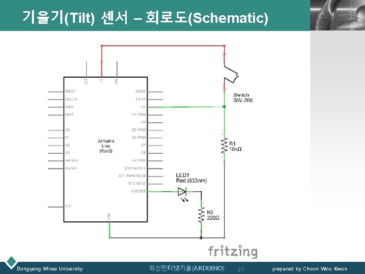 기울기(Tilt) 센서 – 회로도(Schematic) Dongyang Mirae University 최신인터넷기술(ARDUINO) 27 LOGO prepared by Choon Woo