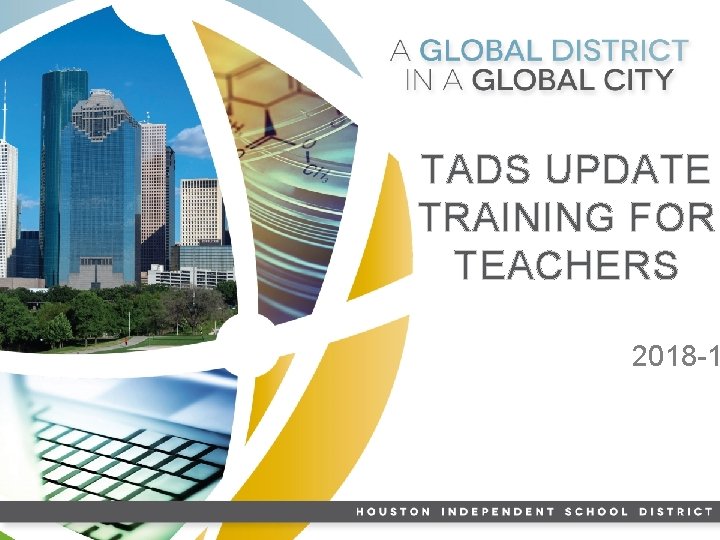 TADS UPDATE TRAINING FOR TEACHERS 2018 -1 HISD LEADER ADAPTABLE & PRODUCTIVE COLLEGE-READY LEARNER