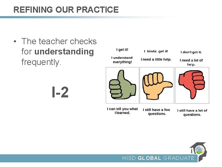 REFINING OUR PRACTICE • The teacher checks for understanding frequently. I-2 HISD GLOBAL GRADUATE