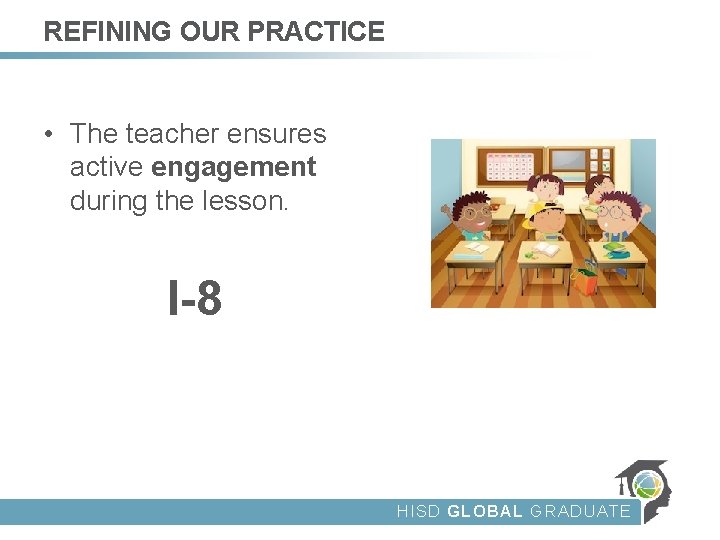REFINING OUR PRACTICE • The teacher ensures active engagement during the lesson. I-8 HISD
