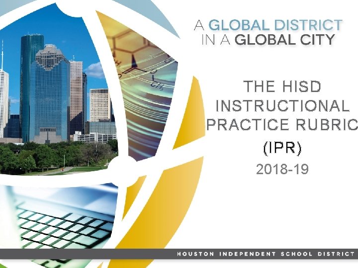 THE HISD INSTRUCTIONAL PRACTICE RUBRIC (IPR) 2018 -19 HISD LEADER ADAPTABLE & PRODUCTIVE COLLEGE-READY