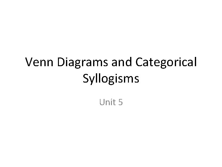 Venn Diagrams and Categorical Syllogisms Unit 5 