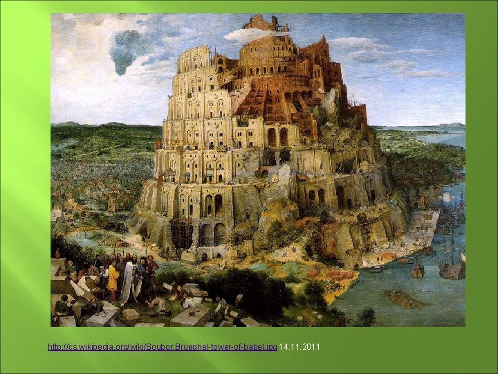 http: //cs. wikipedia. org/wiki/Soubor: Brueghel-tower-of-babel. jpg 14. 11. 2011 