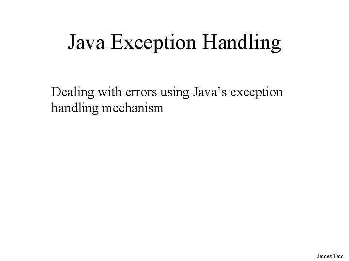 Java Exception Handling Dealing with errors using Java’s exception handling mechanism James Tam 