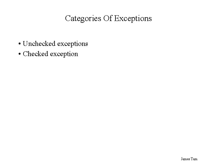 Categories Of Exceptions • Unchecked exceptions • Checked exception James Tam 