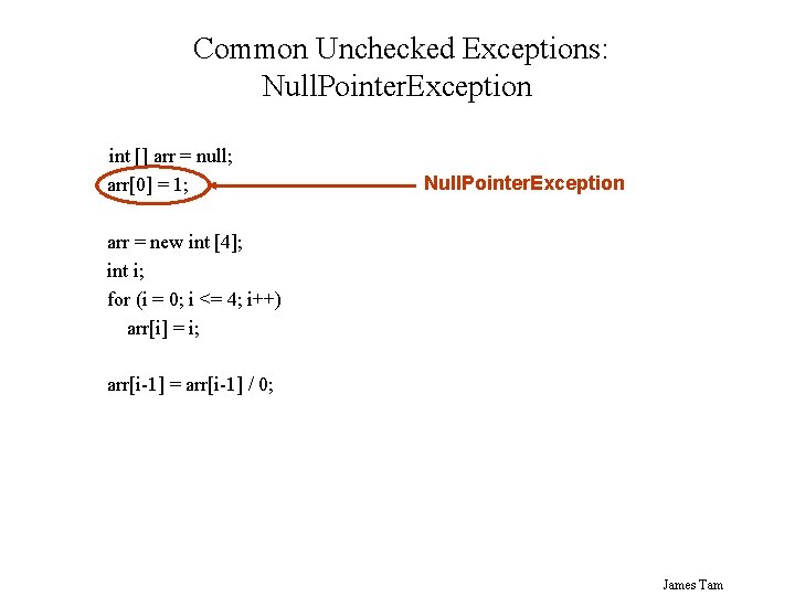 Common Unchecked Exceptions: Null. Pointer. Exception int [] arr = null; arr[0] = 1;