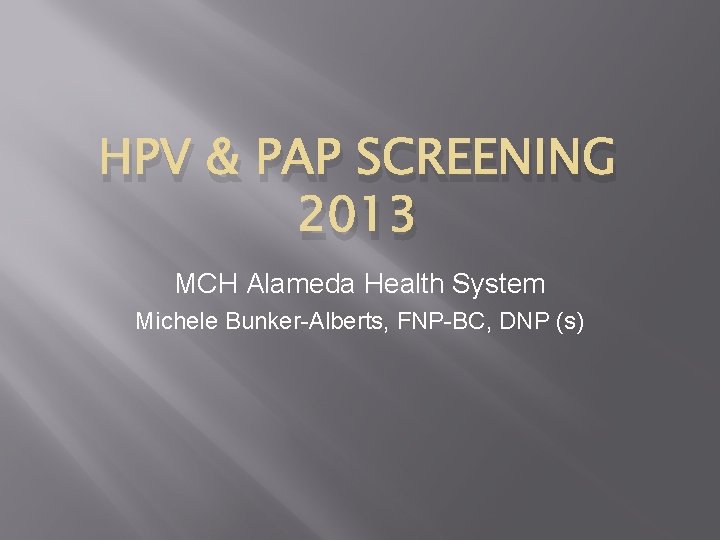 HPV & PAP SCREENING 2013 MCH Alameda Health System Michele Bunker-Alberts, FNP-BC, DNP (s)