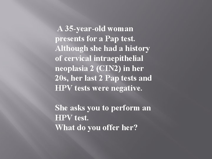 A 35 -year-old woman presents for a Pap test. Although she had a history