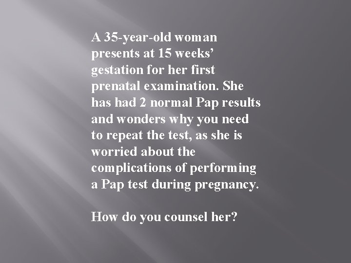 A 35 -year-old woman presents at 15 weeks’ gestation for her first prenatal examination.