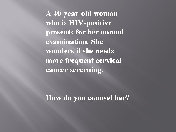 A 40 -year-old woman who is HIV-positive presents for her annual examination. She wonders