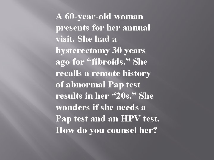 A 60 -year-old woman presents for her annual visit. She had a hysterectomy 30 A 60 -year-old woman presents for her annual visit. She had a hysterectomy 30