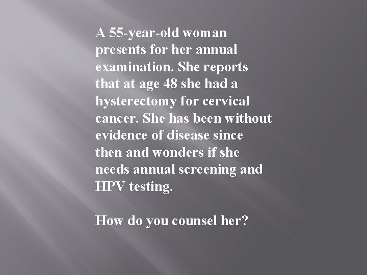 A 55 -year-old woman presents for her annual examination. She reports that at age