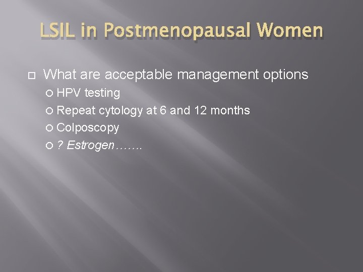 LSIL in Postmenopausal Women What are acceptable management options HPV testing Repeat cytology at