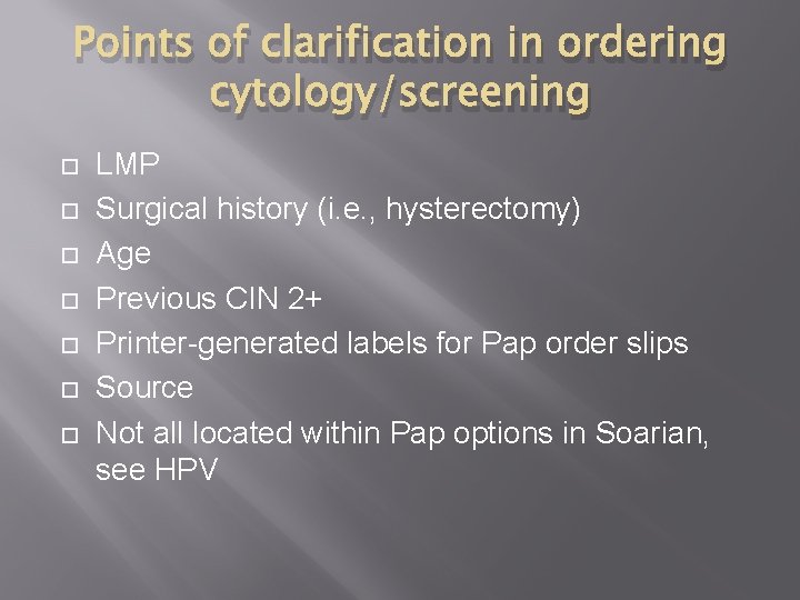 Points of clarification in ordering cytology/screening LMP Surgical history (i. e. , hysterectomy) Age