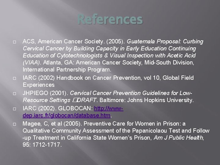 References ACS, American Cancer Society. (2005). Guatemala Proposal: Curbing Cervical Cancer by Building Capacity