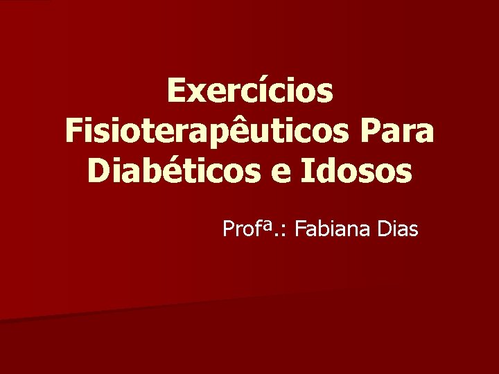 Exercícios Fisioterapêuticos Para Diabéticos e Idosos Profª. : Fabiana Dias 