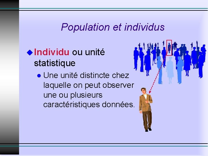 Population et individus u Individu ou unité statistique l Une unité distincte chez laquelle Population et individus u Individu ou unité statistique l Une unité distincte chez laquelle