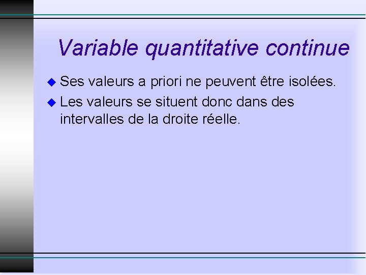 Variable quantitative continue u Ses valeurs a priori ne peuvent être isolées. u Les