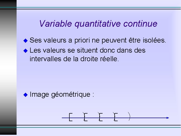 Variable quantitative continue u Ses valeurs a priori ne peuvent être isolées. u Les