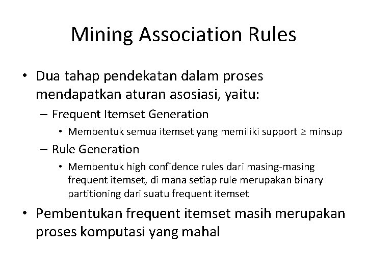 Mining Association Rules • Dua tahap pendekatan dalam proses mendapatkan aturan asosiasi, yaitu: –