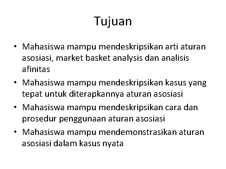 Tujuan • Mahasiswa mampu mendeskripsikan arti aturan asosiasi, market basket analysis dan analisis afinitas