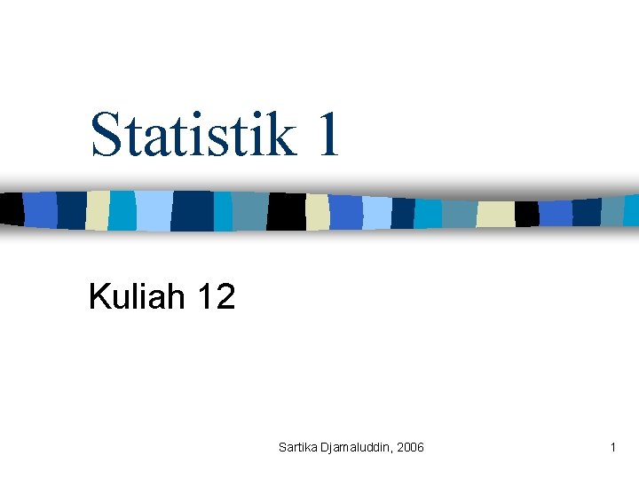 Statistik 1 Kuliah 12 Sartika Djamaluddin, 2006 1 