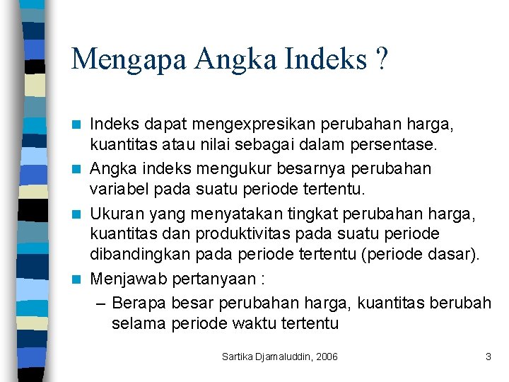 Mengapa Angka Indeks ? Indeks dapat mengexpresikan perubahan harga, kuantitas atau nilai sebagai dalam