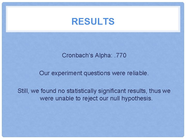 RESULTS Cronbach’s Alpha: . 770 Our experiment questions were reliable. Still, we found no