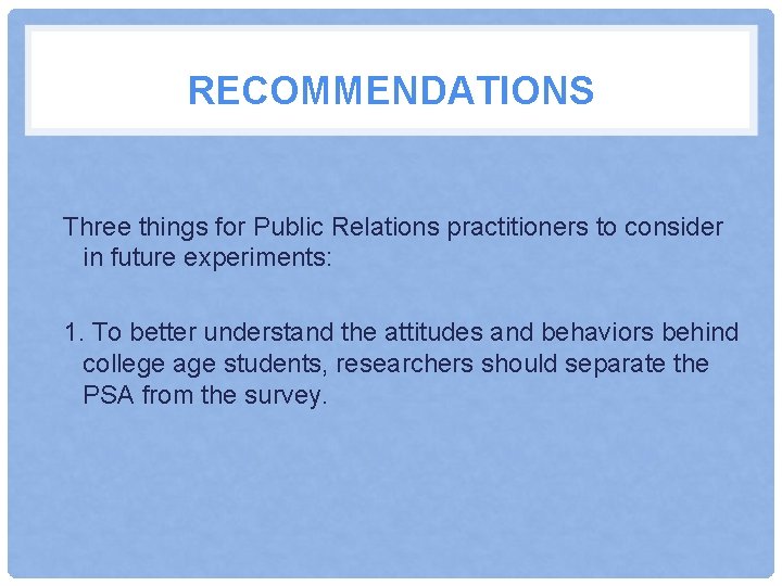 RECOMMENDATIONS Three things for Public Relations practitioners to consider in future experiments: 1. To