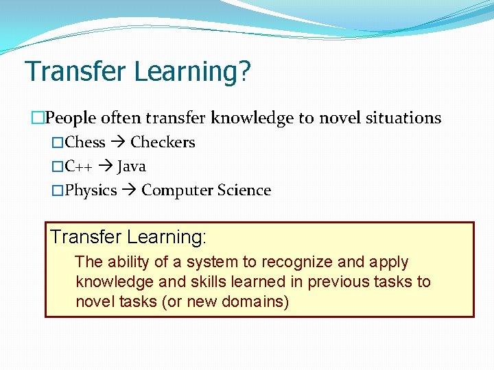 Transfer Learning? �People often transfer knowledge to novel situations �Chess Checkers �C++ Java �Physics