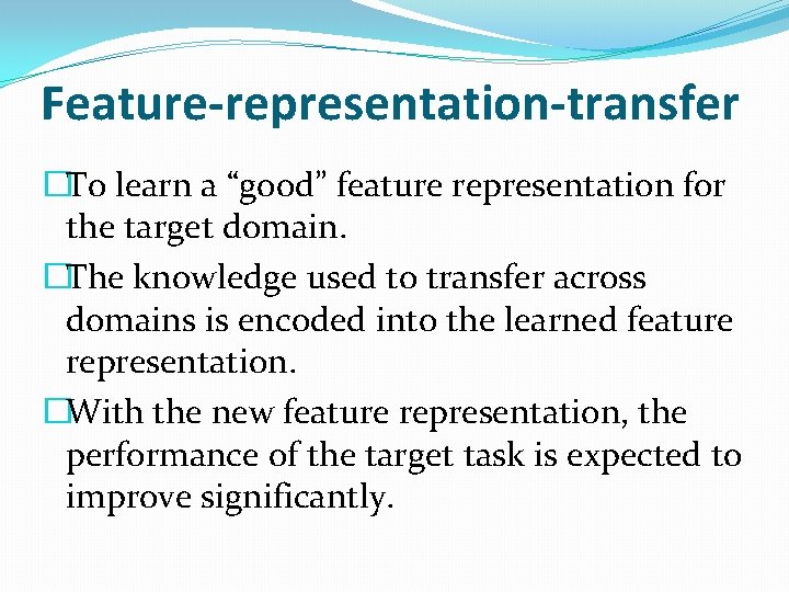 Feature-representation-transfer �To learn a “good” feature representation for the target domain. �The knowledge used