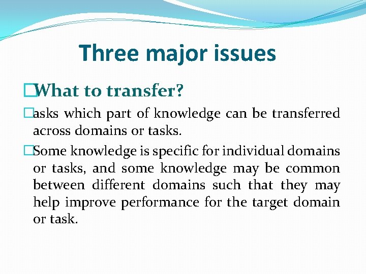 Three major issues �What to transfer? �asks which part of knowledge can be transferred