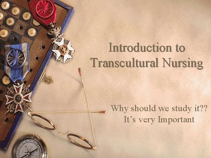 Introduction to Transcultural Nursing Why should we study it? ? It’s very Important 