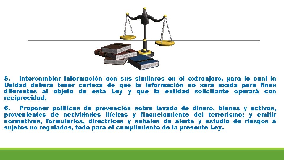 5. Intercambiar información con sus similares en el extranjero, para lo cual la Unidad