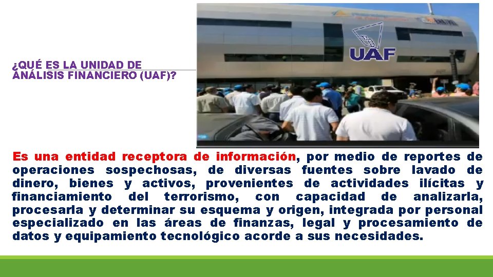 ¿QUÉ ES LA UNIDAD DE ANÁLISIS FINANCIERO (UAF)? Es una entidad receptora de información,