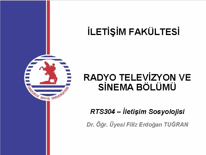 İLETİŞİM FAKÜLTESİ RADYO TELEVİZYON VE SİNEMA BÖLÜMÜ RTS 304 – İletişim Sosyolojisi Dr. Öğr.