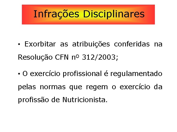 Infrações Disciplinares • Exorbitar as atribuições conferidas na Resolução CFN nº 312/2003; • O