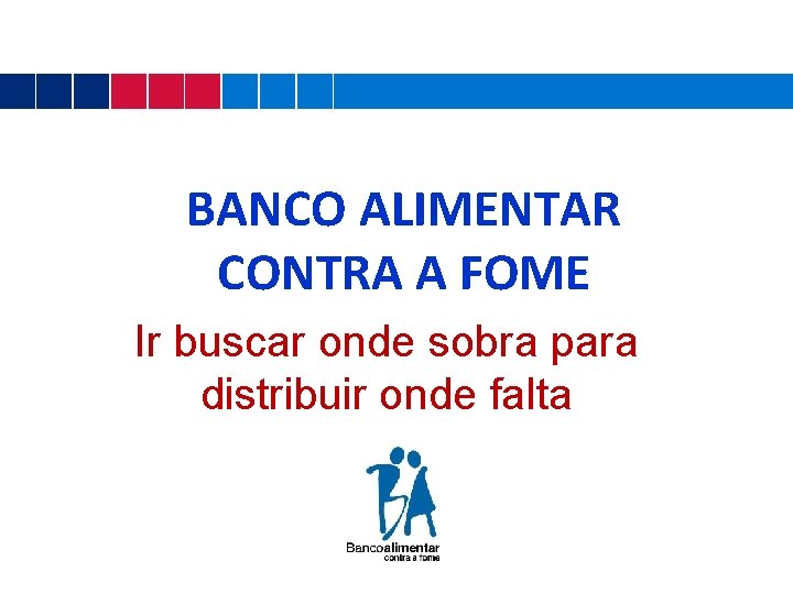 BANCO ALIMENTAR CONTRA A FOME Ir buscar onde sobra para distribuir onde falta 