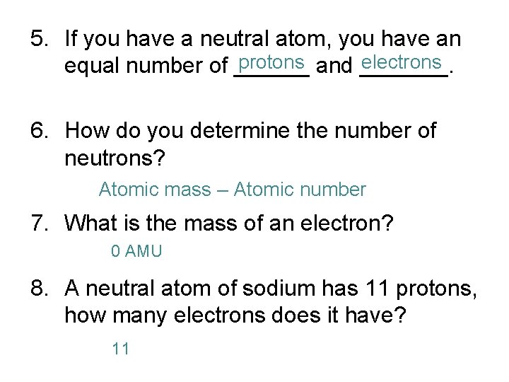 5. If you have a neutral atom, you have an protons electrons equal number