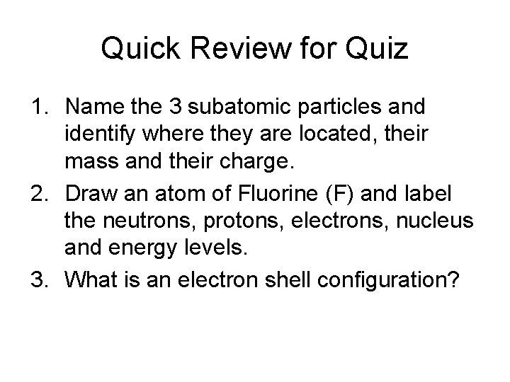Quick Review for Quiz 1. Name the 3 subatomic particles and identify where they