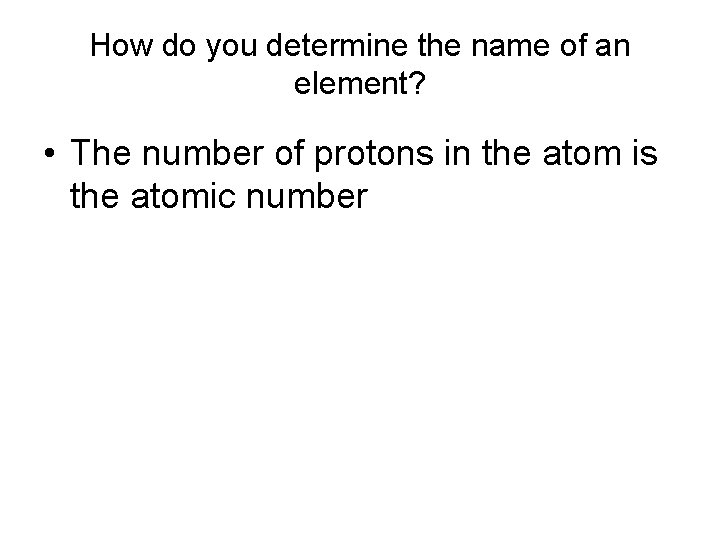 How do you determine the name of an element? • The number of protons
