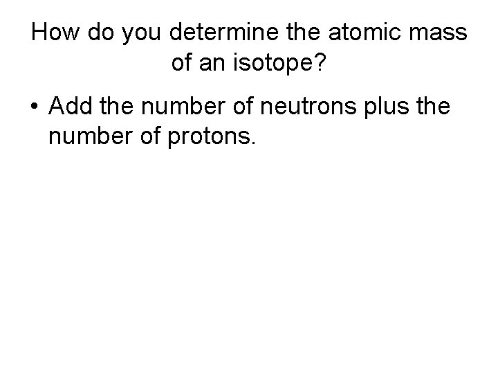 How do you determine the atomic mass of an isotope? • Add the number