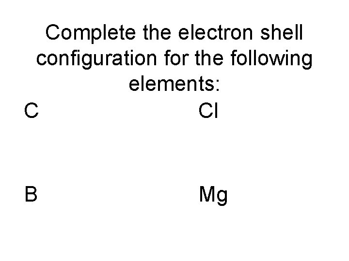 Complete the electron shell configuration for the following elements: C Cl B Mg 