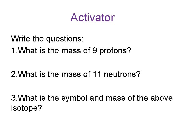 Activator Write the questions: 1. What is the mass of 9 protons? 2. What