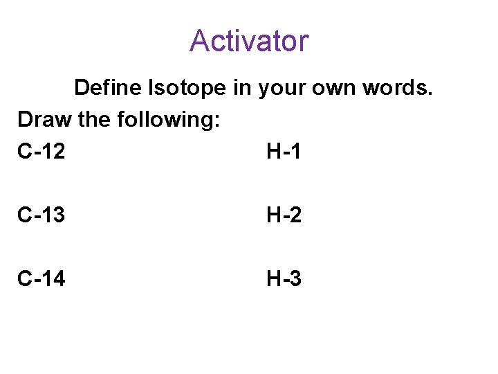 Activator Define Isotope in your own words. Draw the following: C-12 H-1 C-13 H-2