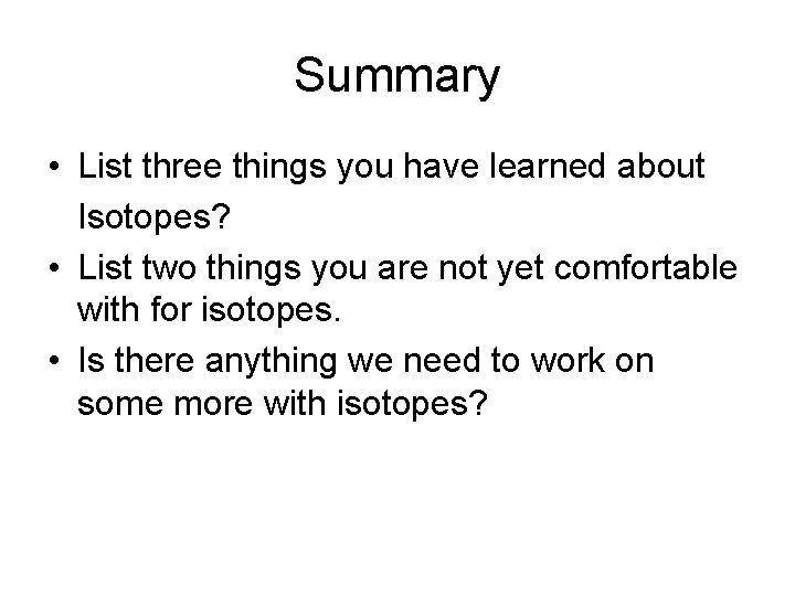 Summary • List three things you have learned about Isotopes? • List two things