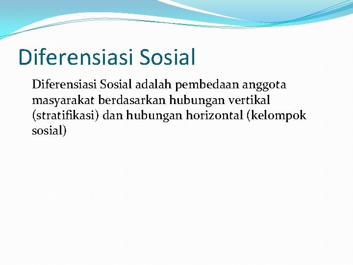 Diferensiasi Sosial adalah pembedaan anggota masyarakat berdasarkan hubungan vertikal (stratifikasi) dan hubungan horizontal (kelompok