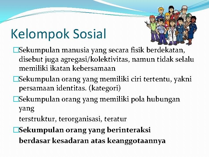 Kelompok Sosial �Sekumpulan manusia yang secara fisik berdekatan, disebut juga agregasi/kolektivitas, namun tidak selalu Kelompok Sosial �Sekumpulan manusia yang secara fisik berdekatan, disebut juga agregasi/kolektivitas, namun tidak selalu
